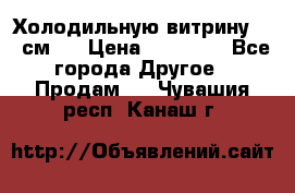 Холодильную витрину 130 см.  › Цена ­ 17 000 - Все города Другое » Продам   . Чувашия респ.,Канаш г.